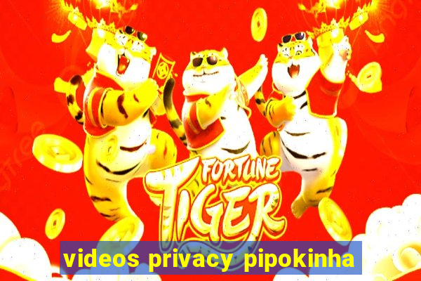 videos privacy pipokinha